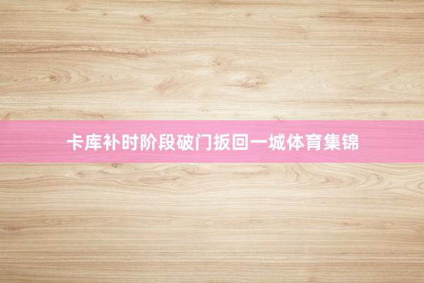卡库补时阶段破门扳回一城体育集锦