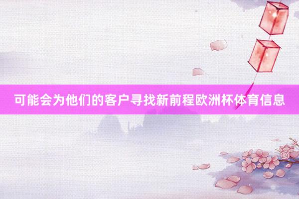 可能会为他们的客户寻找新前程欧洲杯体育信息