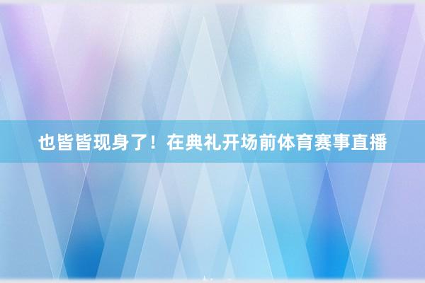 也皆皆现身了！在典礼开场前体育赛事直播