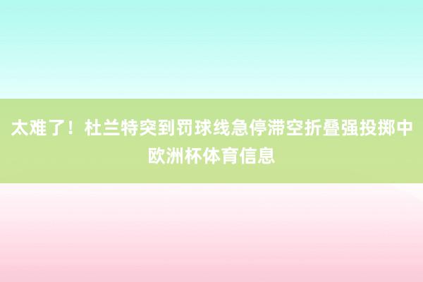 太难了！杜兰特突到罚球线急停滞空折叠强投掷中欧洲杯体育信息
