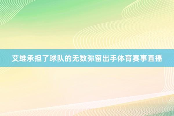 艾维承担了球队的无数弥留出手体育赛事直播