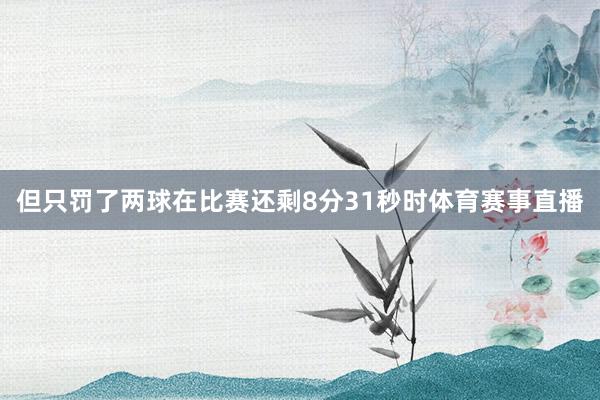 但只罚了两球在比赛还剩8分31秒时体育赛事直播