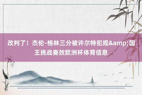 改判了！杰伦-格林三分被许尔特犯规&国王挑战奏效欧洲杯体育信息