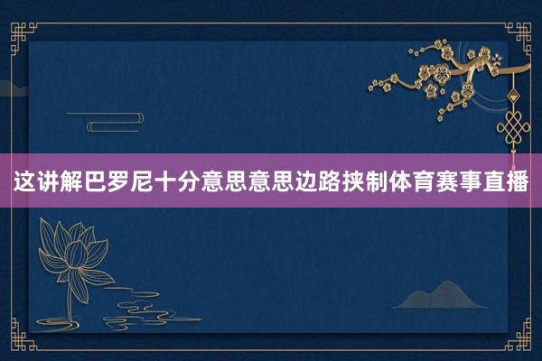这讲解巴罗尼十分意思意思边路挟制体育赛事直播