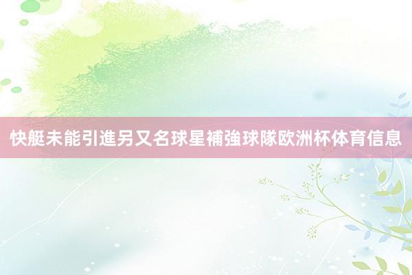 快艇未能引進另又名球星補強球隊欧洲杯体育信息