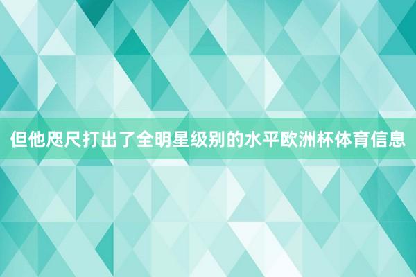 但他咫尺打出了全明星级别的水平欧洲杯体育信息