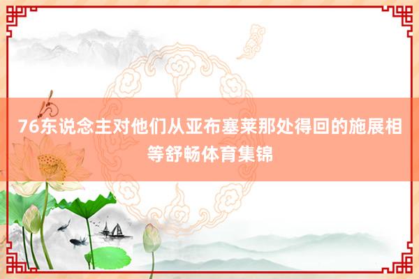 76东说念主对他们从亚布塞莱那处得回的施展相等舒畅体育集锦