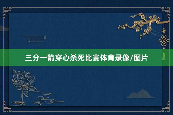 三分一箭穿心杀死比赛体育录像/图片