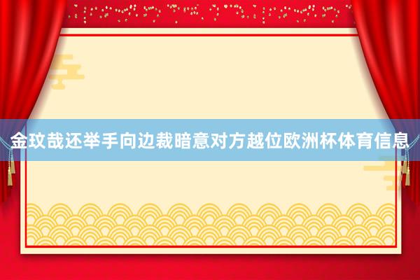 金玟哉还举手向边裁暗意对方越位欧洲杯体育信息