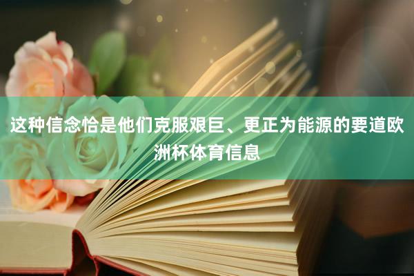 这种信念恰是他们克服艰巨、更正为能源的要道欧洲杯体育信息