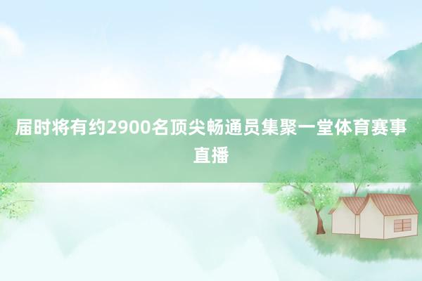 届时将有约2900名顶尖畅通员集聚一堂体育赛事直播