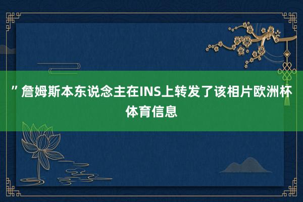 ”詹姆斯本东说念主在INS上转发了该相片欧洲杯体育信息