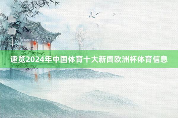 速览2024年中国体育十大新闻欧洲杯体育信息