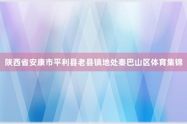 陕西省安康市平利县老县镇地处秦巴山区体育集锦