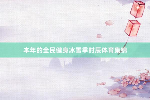 本年的全民健身冰雪季时辰体育集锦