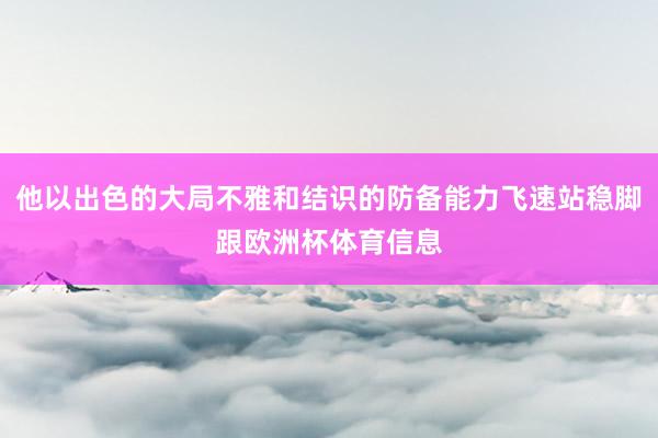 他以出色的大局不雅和结识的防备能力飞速站稳脚跟欧洲杯体育信息