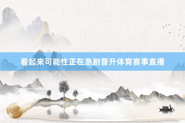看起来可能性正在急剧晋升体育赛事直播