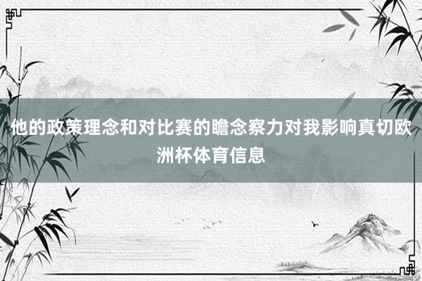 他的政策理念和对比赛的瞻念察力对我影响真切欧洲杯体育信息