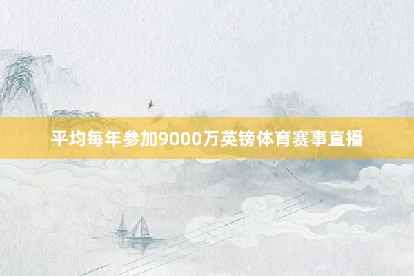 平均每年参加9000万英镑体育赛事直播