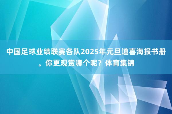 中国足球业绩联赛各队2025年元旦道喜海报书册。你更观赏哪个呢？体育集锦