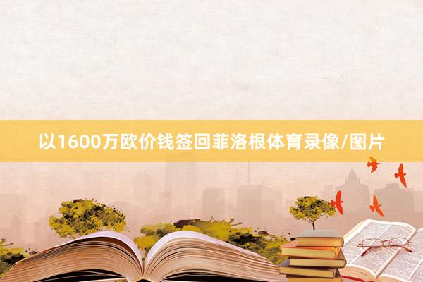 以1600万欧价钱签回菲洛根体育录像/图片