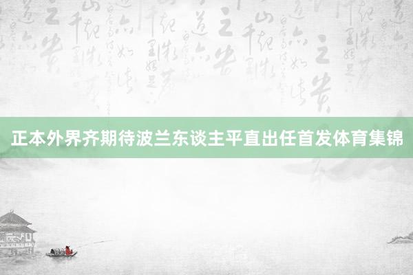 正本外界齐期待波兰东谈主平直出任首发体育集锦