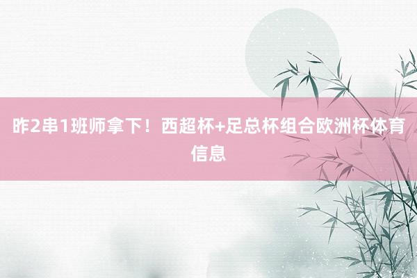 昨2串1班师拿下！西超杯+足总杯组合欧洲杯体育信息