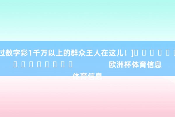 中过数字彩1千万以上的群众王人在这儿！]															                欧洲杯体育信息
