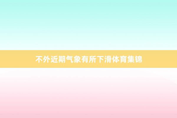不外近期气象有所下滑体育集锦