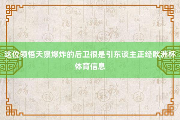 这位领悟天禀爆炸的后卫很是引东谈主正经欧洲杯体育信息