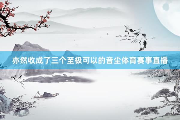 亦然收成了三个至极可以的音尘体育赛事直播