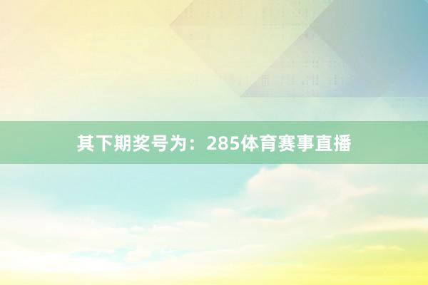 其下期奖号为：285体育赛事直播