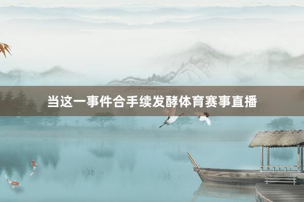 当这一事件合手续发酵体育赛事直播