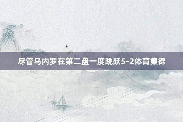 尽管马内罗在第二盘一度跳跃5-2体育集锦