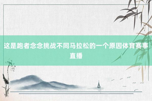 这是跑者念念挑战不同马拉松的一个原因体育赛事直播