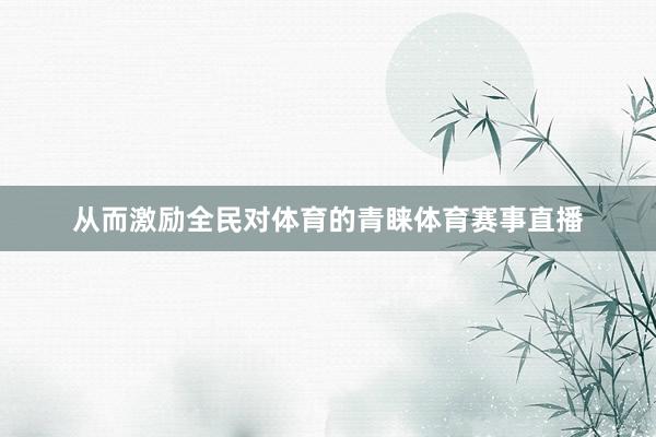 从而激励全民对体育的青睐体育赛事直播