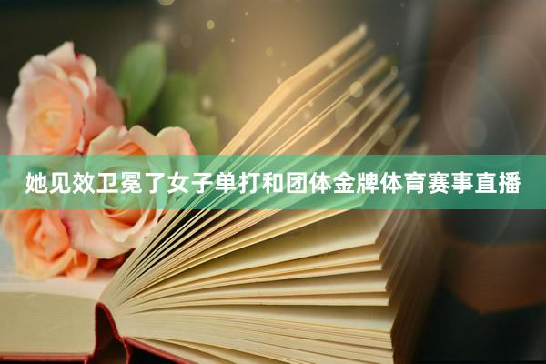 她见效卫冕了女子单打和团体金牌体育赛事直播