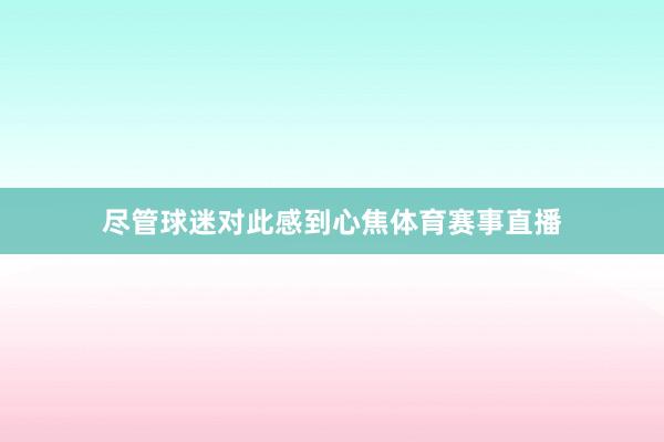 尽管球迷对此感到心焦体育赛事直播
