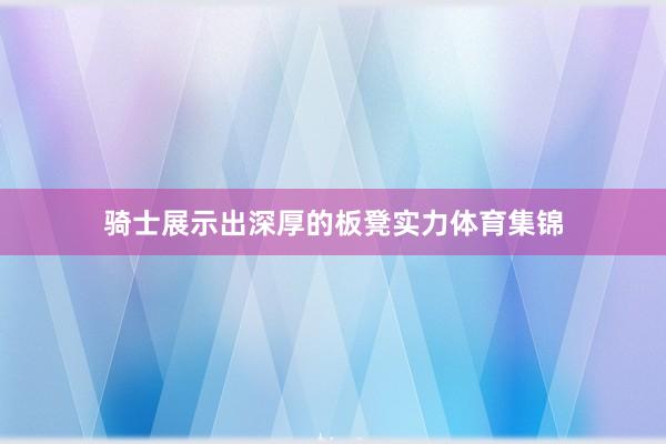 骑士展示出深厚的板凳实力体育集锦