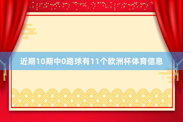 近期10期中0路球有11个欧洲杯体育信息