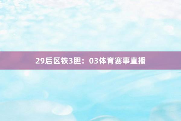 29　　后区铁3胆：03体育赛事直播