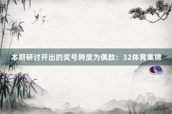 本期研讨开出的奖号跨度为偶数：32体育集锦
