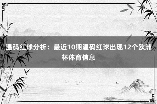 温码红球分析：最近10期温码红球出现12个欧洲杯体育信息