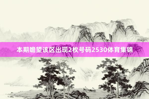 本期瞻望该区出现2枚号码2530体育集锦