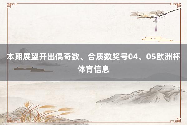 本期展望开出偶奇数、合质数奖号04、05欧洲杯体育信息