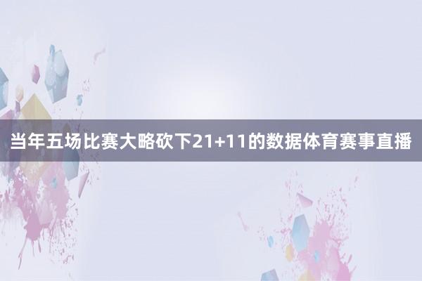 当年五场比赛大略砍下21+11的数据体育赛事直播