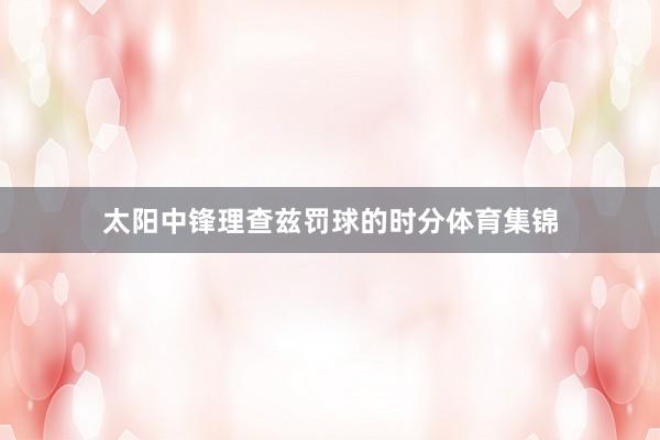 太阳中锋理查兹罚球的时分体育集锦