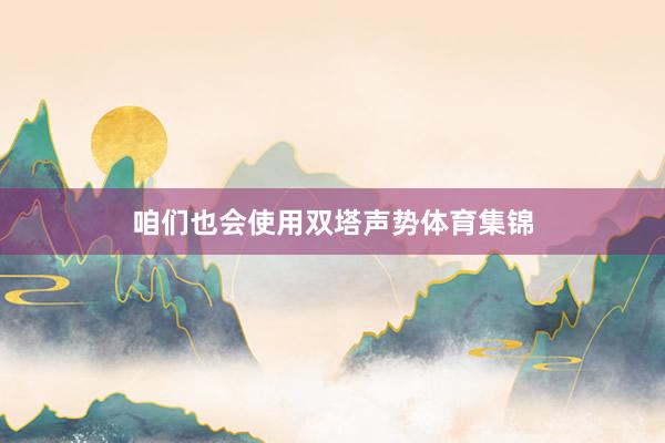 咱们也会使用双塔声势体育集锦