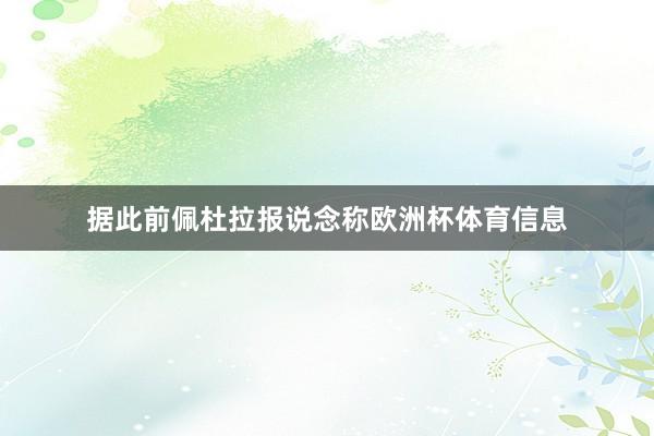 据此前佩杜拉报说念称欧洲杯体育信息