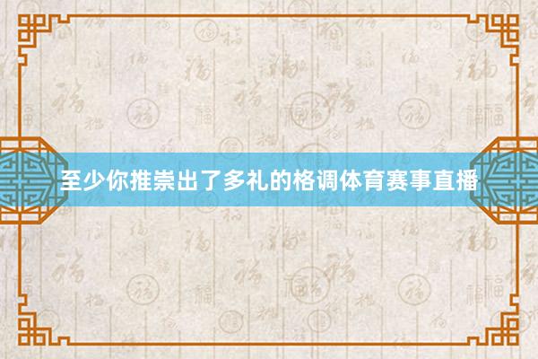 至少你推崇出了多礼的格调体育赛事直播